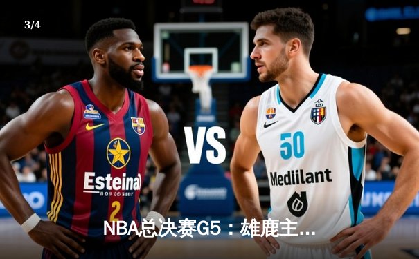NBA总决赛G5：雄鹿主场加时险胜太阳，字母哥砍下40+20创历史 - 3