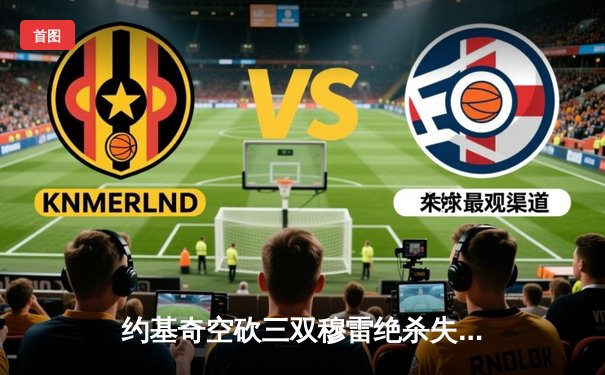 约基奇空砍三双穆雷绝杀失手 森林狼抢七逆转掘金晋级西决