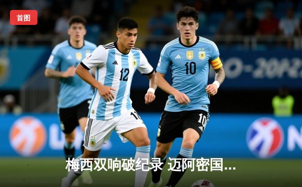 梅西双响破纪录 迈阿密国际3-1逆转奥兰多城晋级联盟杯八强