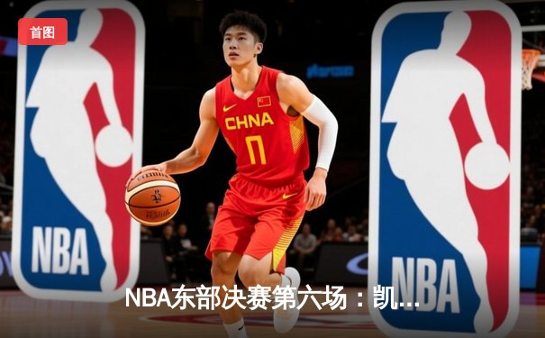 NBA东部决赛第六场：凯尔特人逆转雄鹿挺进总决赛，塔图姆狂砍46分创造历史