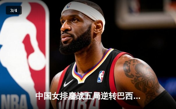 中国女排鏖战五局逆转巴西 张常宁砍28分率队夺世联赛开门红 - 3