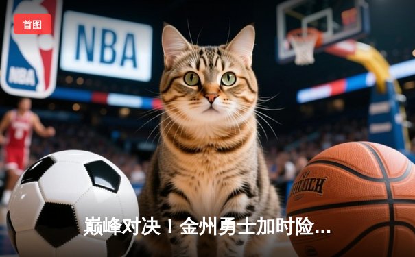 巅峰对决！金州勇士加时险胜波士顿凯尔特人，库里狂砍45分率队捍卫主场