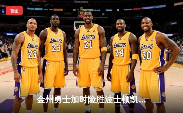 金州勇士加时险胜波士顿凯尔特人，库里狂砍47分上演逆转奇迹