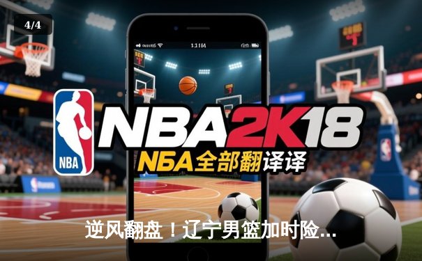 逆风翻盘！辽宁男篮加时险胜广东，总决赛悬念再起 - 4