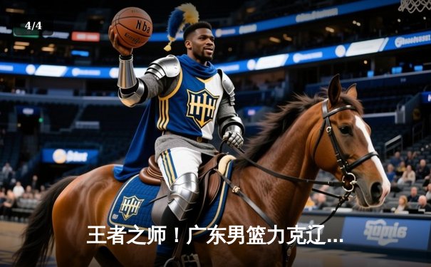 王者之师！广东男篮力克辽宁，加冕CBA总决赛新王 - 4