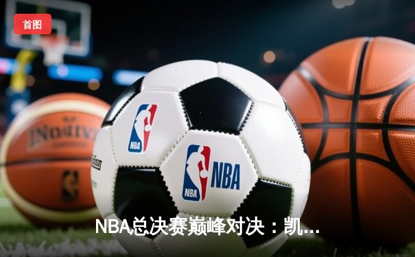 NBA总决赛巅峰对决：凯尔特人险胜勇士，塔图姆狂砍44分夺赛点