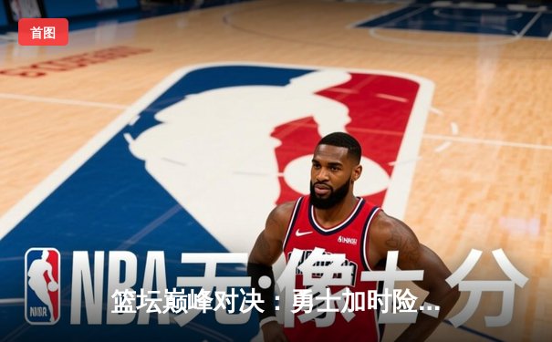 篮坛巅峰对决：勇士加时险胜凯尔特人，库里43分创赛季新高