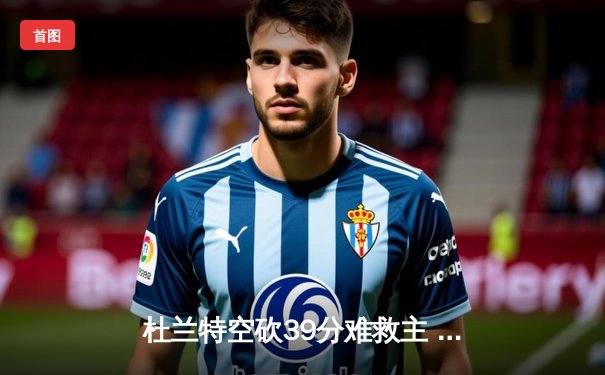 杜兰特空砍39分难救主 勇士加时逆转太阳迎六连胜