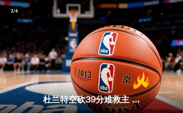 杜兰特空砍39分难救主 雄鹿加时险胜太阳夺赛季首胜 - 2