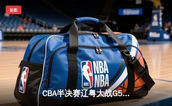 CBA半决赛辽粤大战G5惊魂逆转 辽宁男篮加时赛1分险胜广东晋级总决赛