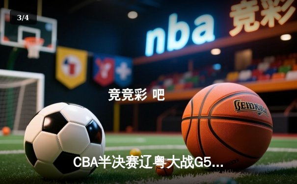 CBA半决赛辽粤大战G5惊魂逆转 辽宁男篮加时赛1分险胜广东晋级总决赛 - 3