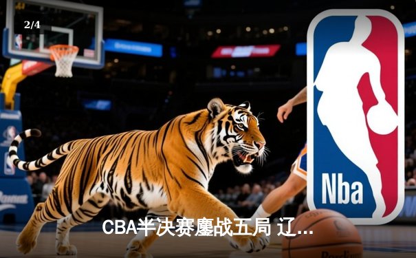 CBA半决赛鏖战五局 辽宁本钢逆转广东宏远晋级总决赛 - 2