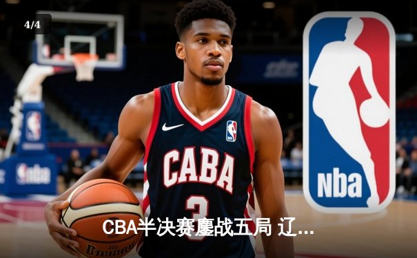 CBA半决赛鏖战五局 辽宁本钢逆转广东宏远晋级总决赛 - 4