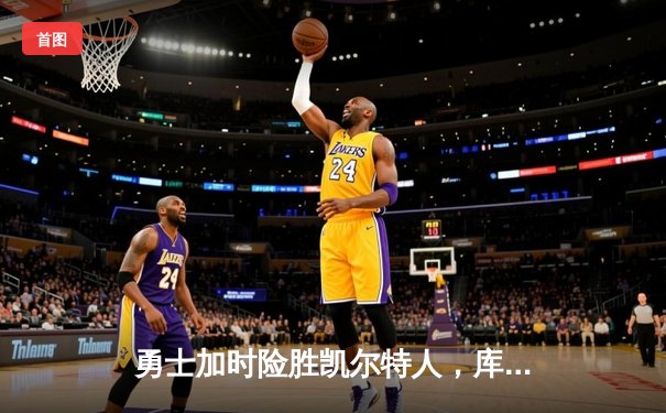 勇士加时险胜凯尔特人，库里狂砍43分上演三分雨奇迹