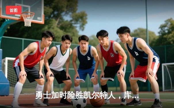 勇士加时险胜凯尔特人，库里43分创总决赛三分新纪录