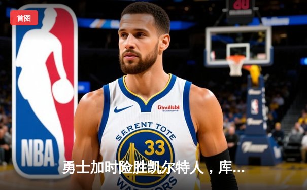 勇士加时险胜凯尔特人，库里43分创总决赛三分新纪录