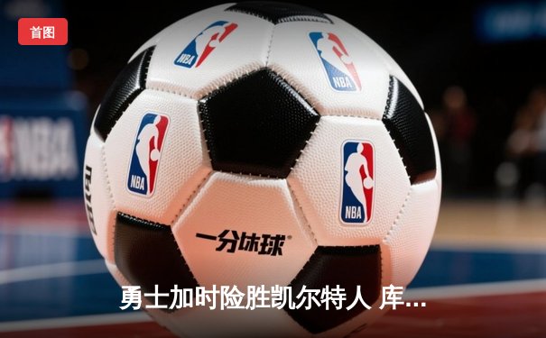 勇士加时险胜凯尔特人 库里狂砍43分刷新总决赛三分纪录