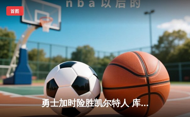 勇士加时险胜凯尔特人 库里狂砍43分刷新总决赛三分纪录