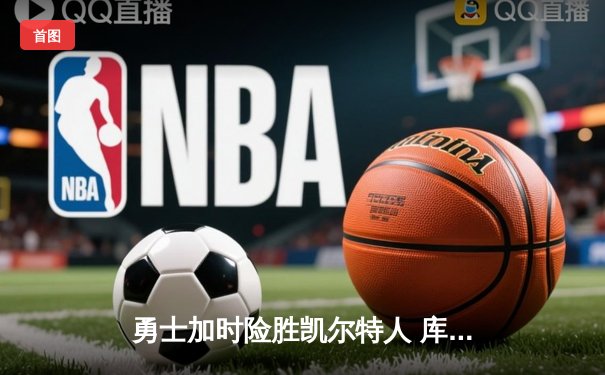 勇士加时险胜凯尔特人 库里狂砍43分刷新总决赛三分纪录