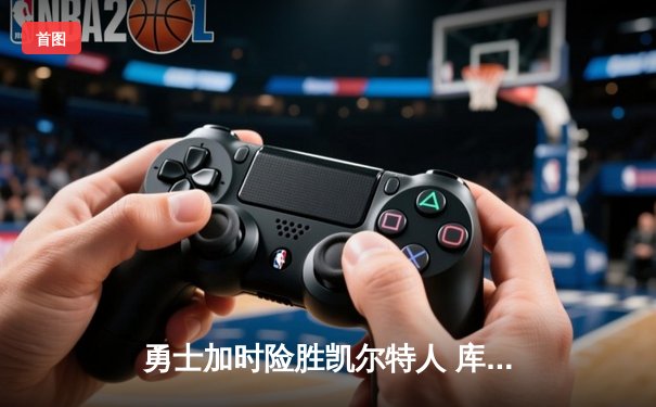 勇士加时险胜凯尔特人 库里狂砍43分刷新总决赛三分纪录