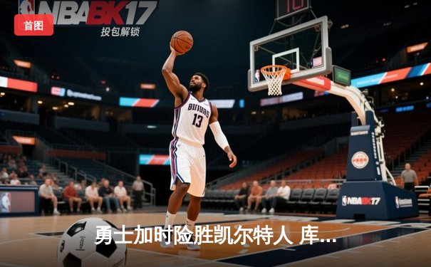 勇士加时险胜凯尔特人 库里狂砍43分刷新总决赛三分纪录