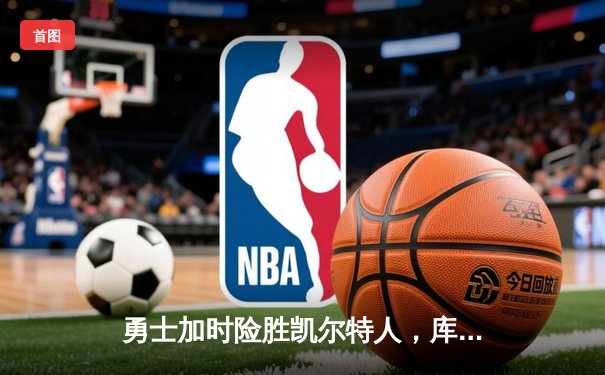 勇士加时险胜凯尔特人，库里狂砍43分率队捍卫主场