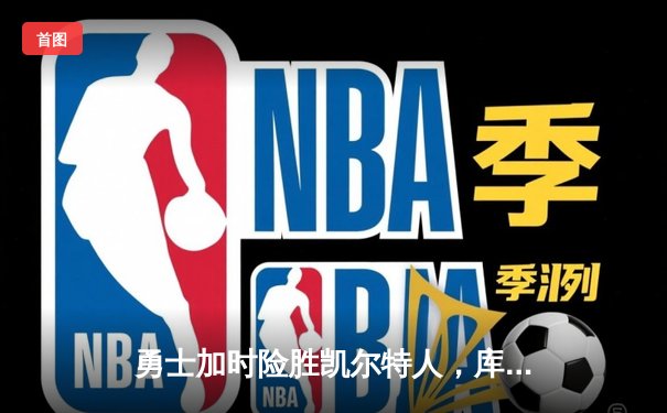 勇士加时险胜凯尔特人，库里狂砍43分率队捍卫主场