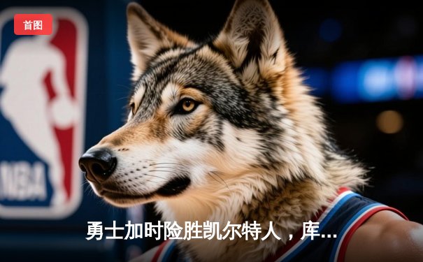 勇士加时险胜凯尔特人，库里狂砍43分率队完成20分惊天逆转