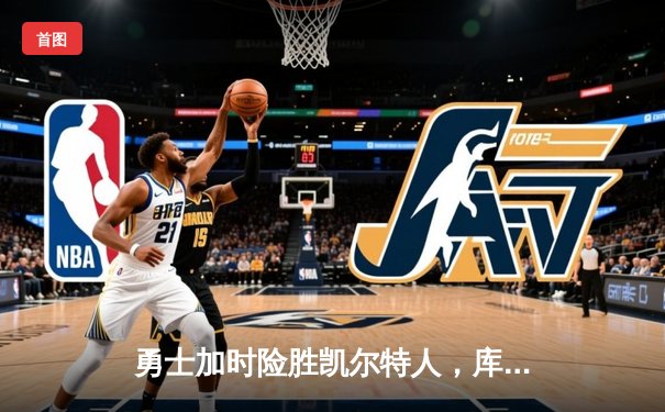 勇士加时险胜凯尔特人，库里狂砍43分率队完成20分惊天逆转