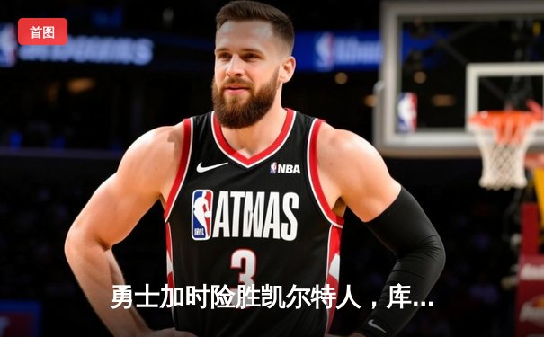 勇士加时险胜凯尔特人，库里狂砍43分刷新总决赛三分纪录