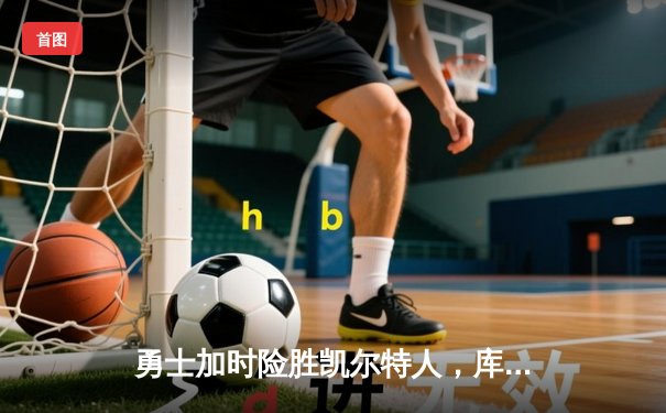 勇士加时险胜凯尔特人，库里43分创总决赛三分新纪录