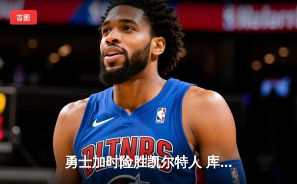 勇士加时险胜凯尔特人 库里狂砍43分刷新总决赛三分纪录