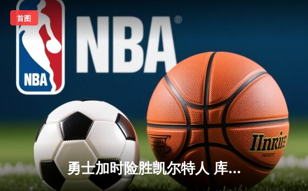 勇士加时险胜凯尔特人 库里狂砍43分刷新总决赛三分纪录